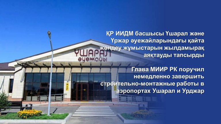 Поручено немедленно завершить строительно-монтажные работы в аэропортах Ушарал и Урджар, для доступа к побережьям озера Алаколь